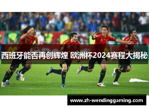 西班牙能否再创辉煌 欧洲杯2024赛程大揭秘