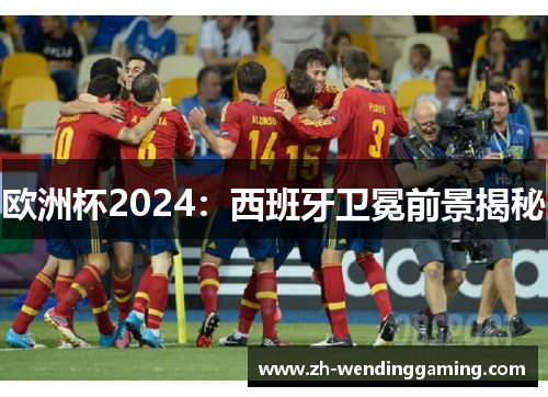 欧洲杯2024：西班牙卫冕前景揭秘