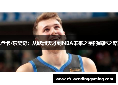 卢卡·东契奇：从欧洲天才到NBA未来之星的崛起之路