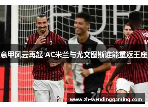 意甲风云再起 AC米兰与尤文图斯谁能重返王座
