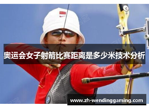 奥运会女子射箭比赛距离是多少米技术分析